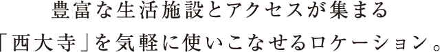 豊富な生活施設とアクセスが集まる「西大寺」を気軽に使いこなせるロケーション。