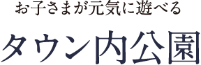 お子さまが元気に遊べる タウン内公園