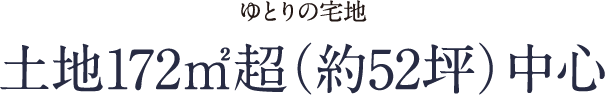 ゆとりの宅地 土地172㎡超（約52坪）中心