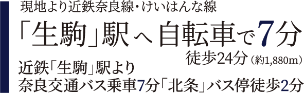 現地より近鉄奈良線・けいはんな線 「生駒」駅へ自転車で7分 徒歩24分（約1,880ｍ） 近鉄「生駒」駅より奈良交通バス乗車7分「北条」バス停徒歩2分