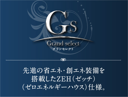 グランセレクト　先進の省エネ･創エネ装備を搭載したZEH（ゼッチ）（ゼロエネルギーハウス）仕様。