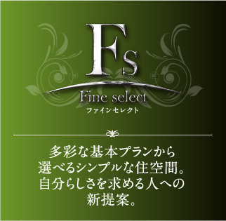 ファインセレクト　多彩な基本プランから選べるシンプルな住空間。自分らしさを求める人への新提案。