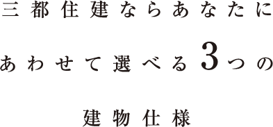 三都住建ならあなたにあわせて選べる3つの建物仕様